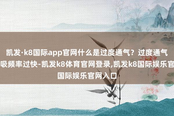 凯发·k8国际app官网什么是过度通气？过度通气是指呼吸频率过快-凯发k8体育官网登录,凯发k8国际娱乐官网入口