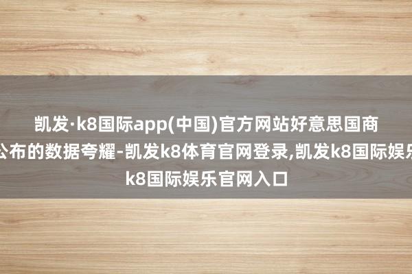 凯发·k8国际app(中国)官方网站　　好意思国商务部上周公布的数据夸耀-凯发k8体育官网登录,凯发k8国际娱乐官网入口