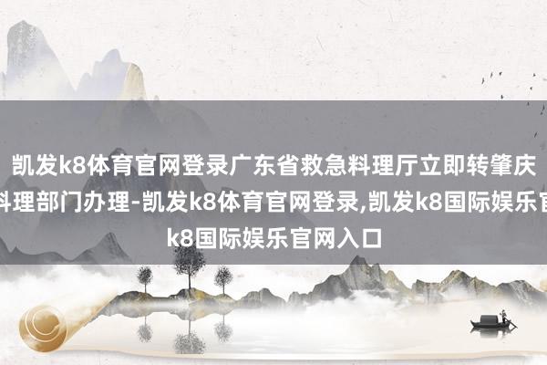 凯发k8体育官网登录广东省救急料理厅立即转肇庆市救急料理部门办理-凯发k8体育官网登录,凯发k8国际娱乐官网入口