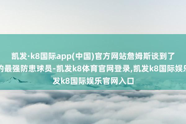 凯发·k8国际app(中国)官方网站詹姆斯谈到了他交手过的最强防患球员-凯发k8体育官网登录,凯发k8国际娱乐官网入口