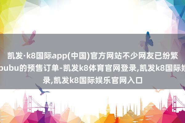 凯发·k8国际app(中国)官方网站不少网友已纷繁晒出抢到Labubu的预售订单-凯发k8体育官网登录,凯发k8国际娱乐官网入口