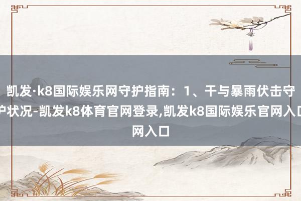 凯发·k8国际娱乐网守护指南：1、干与暴雨伏击守护状况-凯发k8体育官网登录,凯发k8国际娱乐官网入口