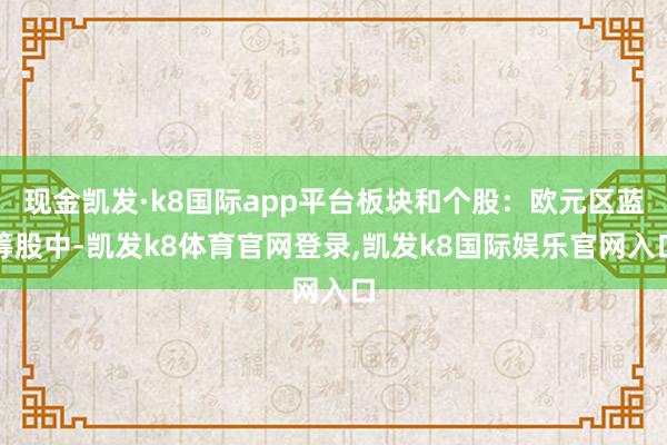 现金凯发·k8国际app平台板块和个股：欧元区蓝筹股中-凯发k8体育官网登录,凯发k8国际娱乐官网入口
